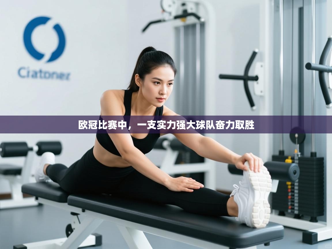 欧冠比赛中,一支实力强大球队奋力取胜 第2张