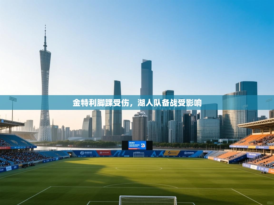 金特利脚踝受伤，湖人队备战受影响  第2张