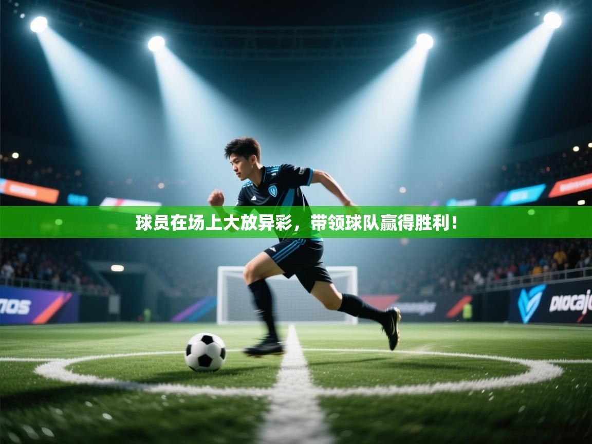 球员在场上大放异彩，带领球队赢得胜利！